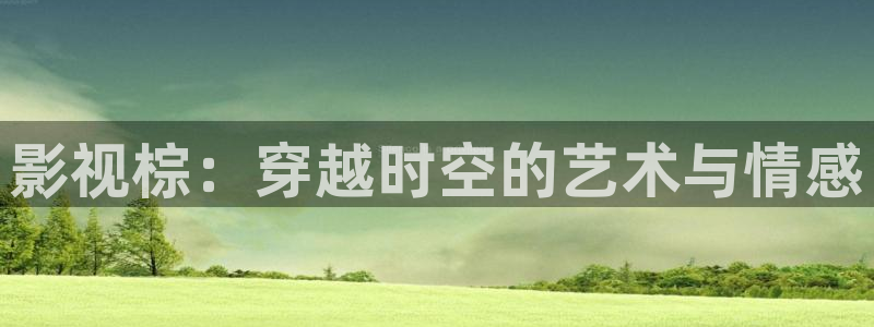 九七年影院：影视棕：穿越时空的艺术与情感