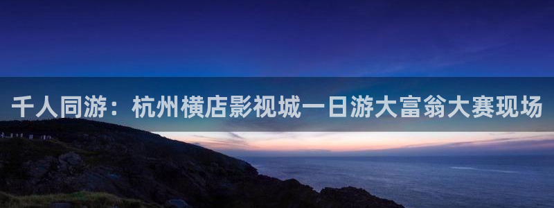 九七电影院：千人同游：杭州横店影视城一日游大富翁大赛现场